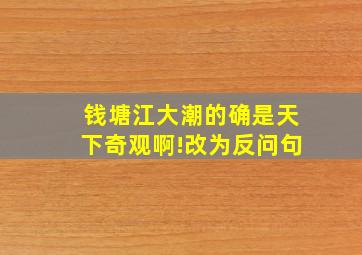 钱塘江大潮的确是天下奇观啊!改为反问句