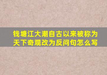 钱塘江大潮自古以来被称为天下奇观改为反问句怎么写