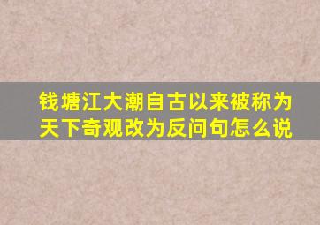 钱塘江大潮自古以来被称为天下奇观改为反问句怎么说