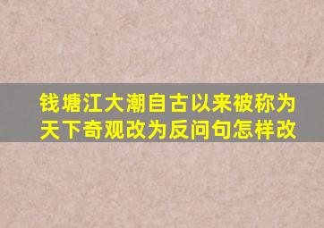 钱塘江大潮自古以来被称为天下奇观改为反问句怎样改