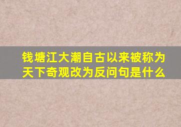 钱塘江大潮自古以来被称为天下奇观改为反问句是什么