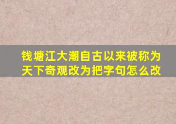 钱塘江大潮自古以来被称为天下奇观改为把字句怎么改