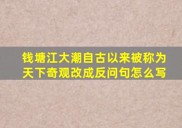 钱塘江大潮自古以来被称为天下奇观改成反问句怎么写