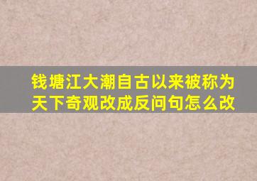 钱塘江大潮自古以来被称为天下奇观改成反问句怎么改