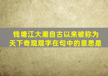 钱塘江大潮自古以来被称为天下奇观观字在句中的意思是