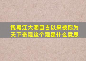 钱塘江大潮自古以来被称为天下奇观这个观是什么意思