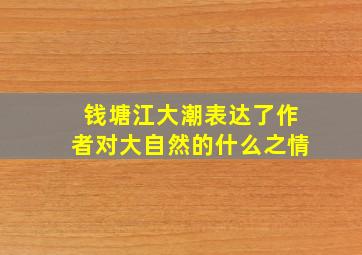 钱塘江大潮表达了作者对大自然的什么之情