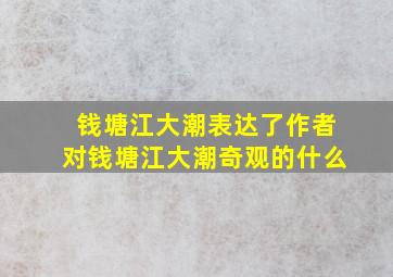 钱塘江大潮表达了作者对钱塘江大潮奇观的什么