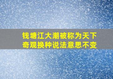 钱塘江大潮被称为天下奇观换种说法意思不变