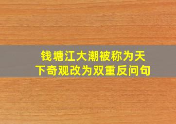 钱塘江大潮被称为天下奇观改为双重反问句