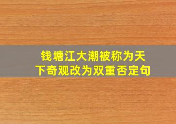 钱塘江大潮被称为天下奇观改为双重否定句