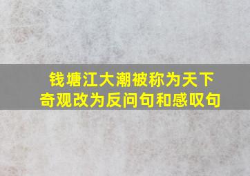 钱塘江大潮被称为天下奇观改为反问句和感叹句