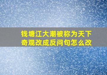 钱塘江大潮被称为天下奇观改成反问句怎么改