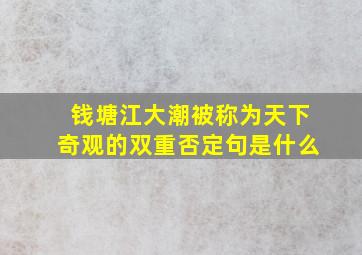 钱塘江大潮被称为天下奇观的双重否定句是什么