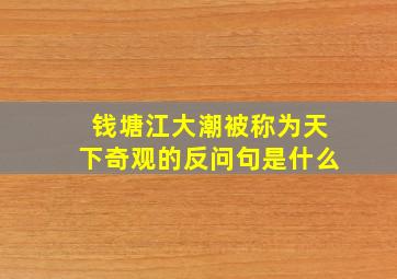 钱塘江大潮被称为天下奇观的反问句是什么