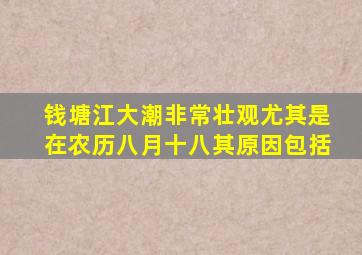 钱塘江大潮非常壮观尤其是在农历八月十八其原因包括