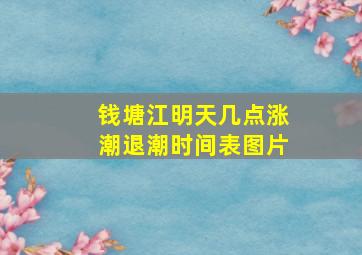 钱塘江明天几点涨潮退潮时间表图片