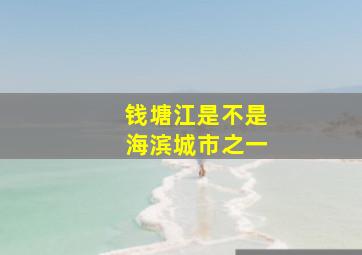 钱塘江是不是海滨城市之一