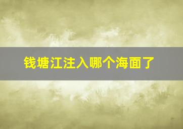 钱塘江注入哪个海面了