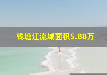 钱塘江流域面积5.88万