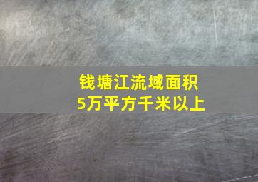 钱塘江流域面积5万平方千米以上