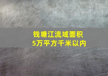 钱塘江流域面积5万平方千米以内