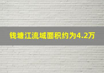 钱塘江流域面积约为4.2万