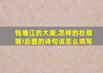 钱塘江的大潮,怎样的壮观呢!后面的诗句该怎么填写