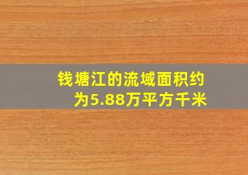 钱塘江的流域面积约为5.88万平方千米