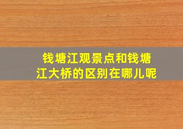 钱塘江观景点和钱塘江大桥的区别在哪儿呢