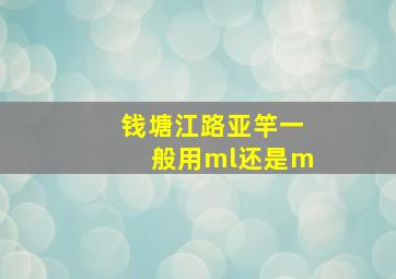 钱塘江路亚竿一般用ml还是m