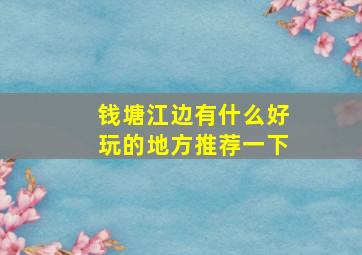 钱塘江边有什么好玩的地方推荐一下