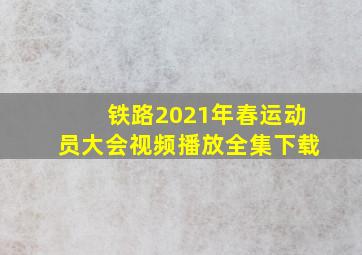 铁路2021年春运动员大会视频播放全集下载