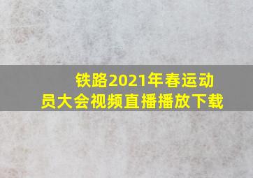 铁路2021年春运动员大会视频直播播放下载