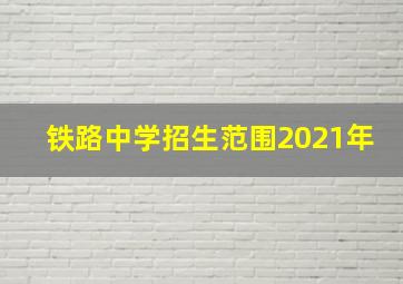 铁路中学招生范围2021年