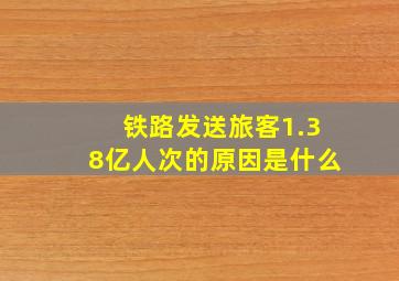 铁路发送旅客1.38亿人次的原因是什么