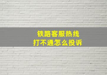 铁路客服热线打不通怎么投诉