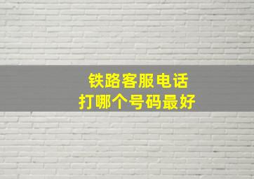 铁路客服电话打哪个号码最好