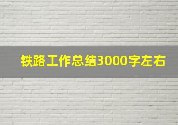 铁路工作总结3000字左右