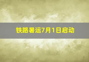 铁路暑运7月1日启动