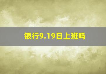 银行9.19日上班吗