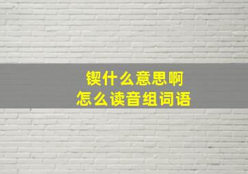 锲什么意思啊怎么读音组词语