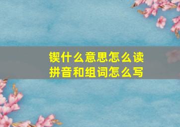 锲什么意思怎么读拼音和组词怎么写