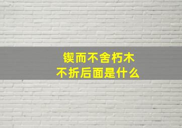 锲而不舍朽木不折后面是什么