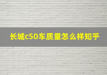 长城c50车质量怎么样知乎