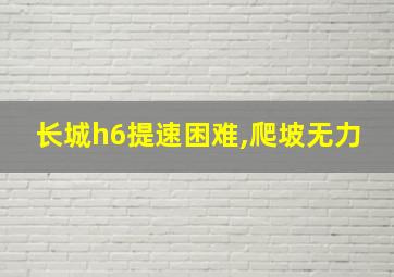 长城h6提速困难,爬坡无力