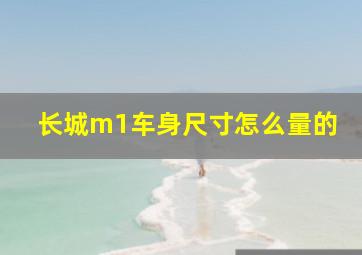 长城m1车身尺寸怎么量的