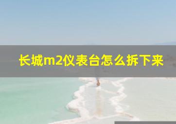 长城m2仪表台怎么拆下来