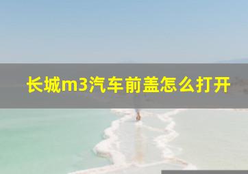 长城m3汽车前盖怎么打开