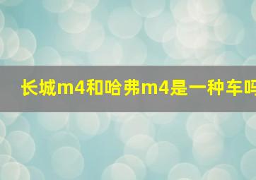 长城m4和哈弗m4是一种车吗